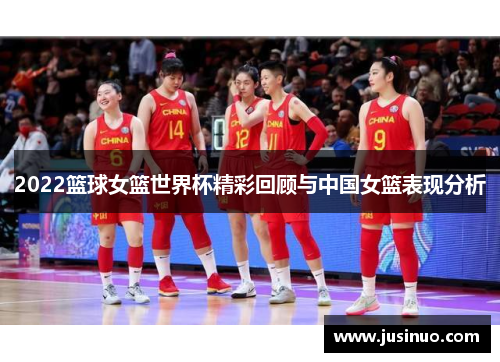 2022篮球女篮世界杯精彩回顾与中国女篮表现分析