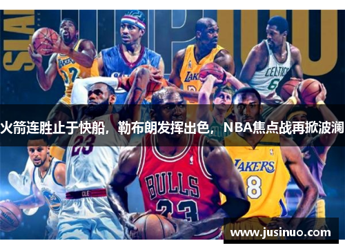 火箭连胜止于快船，勒布朗发挥出色，NBA焦点战再掀波澜